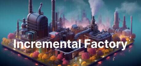 增量工厂/Incremental Factory(更新至Build.17588266)